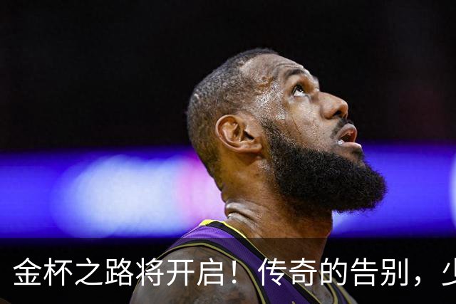 金杯之路将开启！传奇的告别，少年的开始！准备好迎接狂欢了吗？