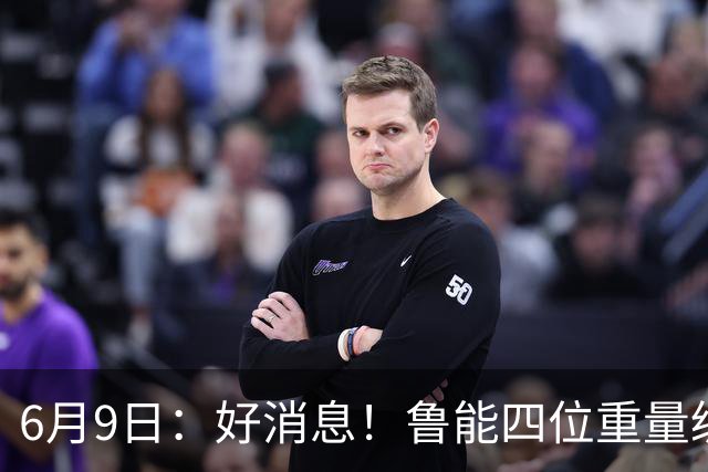 6月9日：好消息！鲁能四位重量级足协杯将迎来赛季首秀，两人曾入选国足